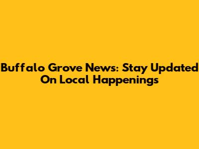 Buffalo Grove News: Stay Updated On Local Happenings