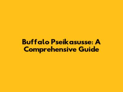 Buffalo Pseikasusse: A Comprehensive Guide
