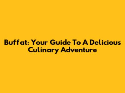 Buffat: Your Guide To A Delicious Culinary Adventure