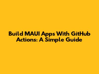 Build MAUI Apps With GitHub Actions: A Simple Guide