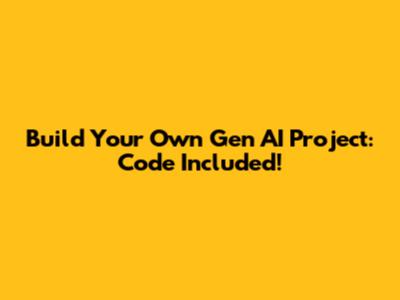 Build Your Own Gen AI Project: Code Included!