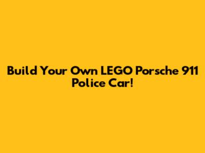 Build Your Own LEGO Porsche 911 Police Car!