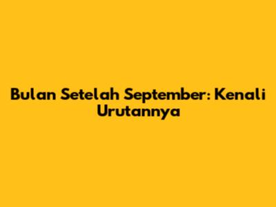 Bulan Setelah September: Kenali Urutannya