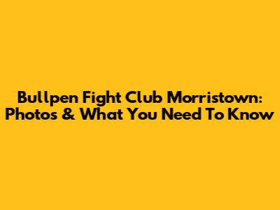 Bullpen Fight Club Morristown: Photos & What You Need To Know