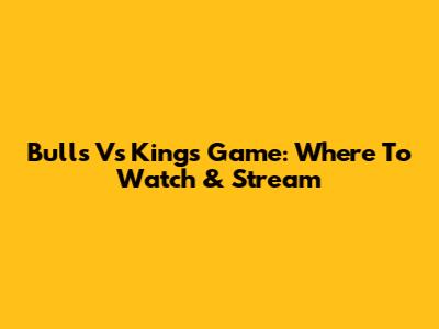 Bulls Vs Kings Game: Where To Watch & Stream