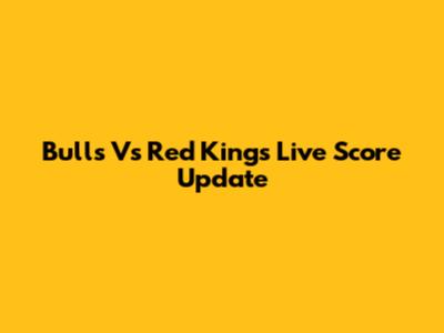 Bulls Vs Red Kings Live Score Update