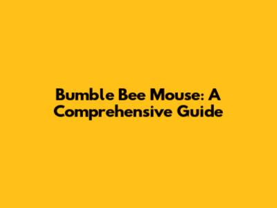 Bumble Bee Mouse: A Comprehensive Guide