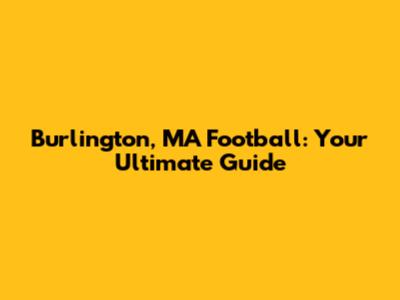 Burlington, MA Football: Your Ultimate Guide
