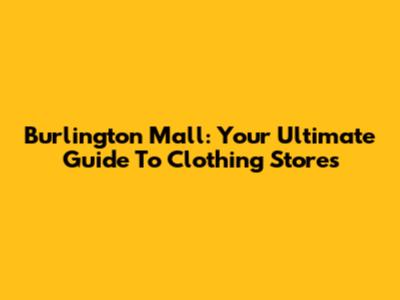 Burlington Mall: Your Ultimate Guide To Clothing Stores