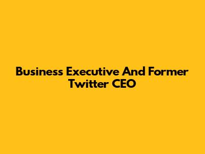 Business Executive And Former Twitter CEO