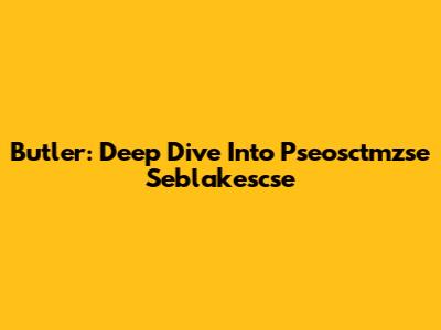 Butler: Deep Dive Into Pseosctmzse Seblakescse
