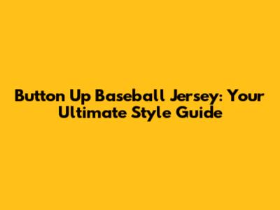 Button Up Baseball Jersey: Your Ultimate Style Guide
