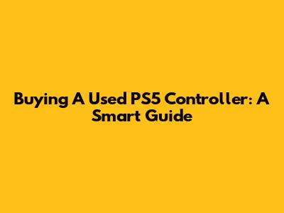Buying A Used PS5 Controller: A Smart Guide