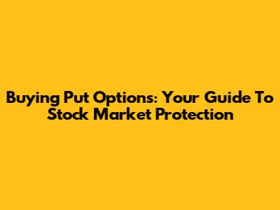 Buying Put Options: Your Guide To Stock Market Protection