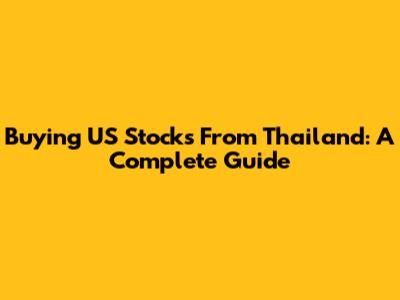 Buying US Stocks From Thailand: A Complete Guide