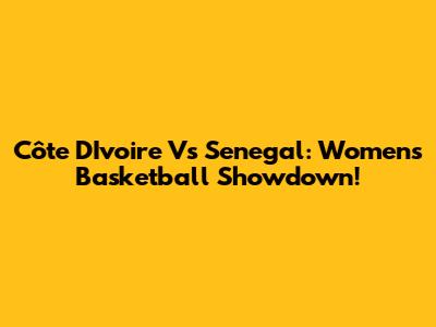 Côte D'Ivoire Vs Senegal: Women's Basketball Showdown!