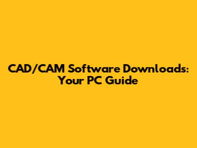 CAD/CAM Software Downloads: Your PC Guide