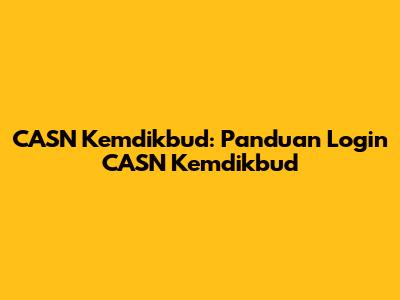 CASN Kemdikbud: Panduan Login CASN Kemdikbud