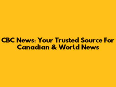 CBC News: Your Trusted Source For Canadian & World News