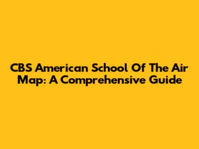 CBS American School Of The Air Map: A Comprehensive Guide