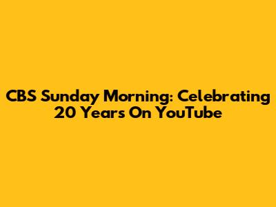 CBS Sunday Morning: Celebrating 20 Years On YouTube
