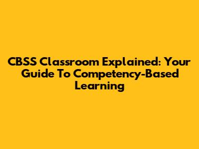 CBSS Classroom Explained: Your Guide To Competency-Based Learning