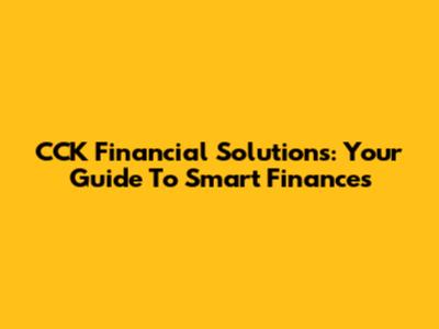 CCK Financial Solutions: Your Guide To Smart Finances
