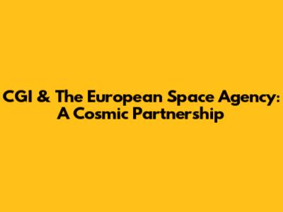 CGI & The European Space Agency: A Cosmic Partnership