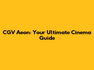 CGV Aeon: Your Ultimate Cinema Guide