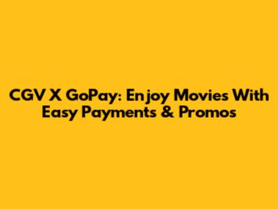 CGV X GoPay: Enjoy Movies With Easy Payments & Promos