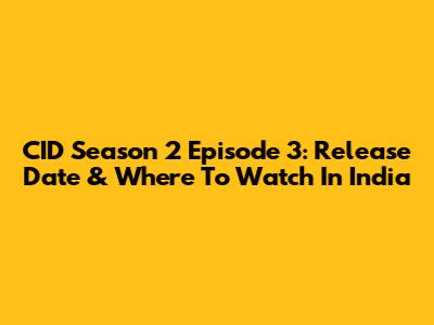 CID Season 2 Episode 3: Release Date & Where To Watch In India