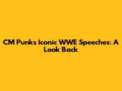 CM Punk's Iconic WWE Speeches: A Look Back