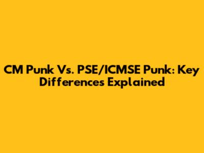 CM Punk Vs. PSE/ICMSE Punk: Key Differences Explained