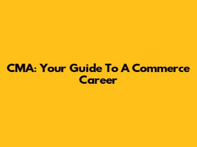 CMA: Your Guide To A Commerce Career