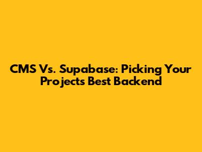 CMS Vs. Supabase: Picking Your Project's Best Backend