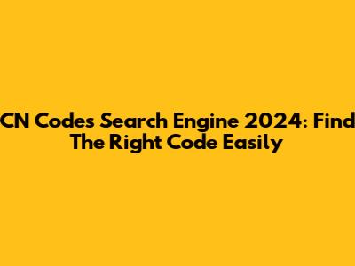 CN Codes Search Engine 2024: Find The Right Code Easily