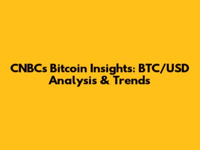 CNBC's Bitcoin Insights: BTC/USD Analysis & Trends