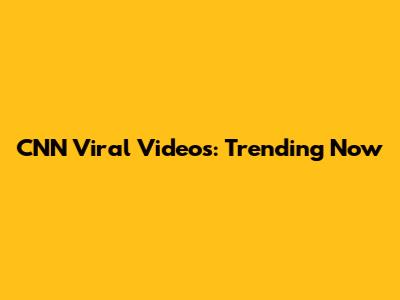 CNN Viral Videos: Trending Now