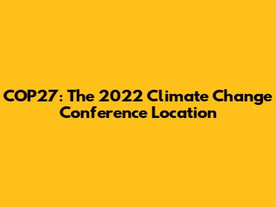 COP27: The 2022 Climate Change Conference Location