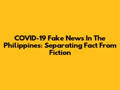COVID-19 Fake News In The Philippines: Separating Fact From Fiction