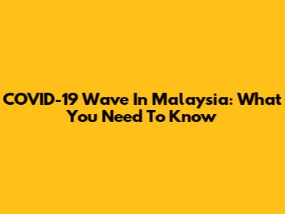 COVID-19 Wave In Malaysia: What You Need To Know