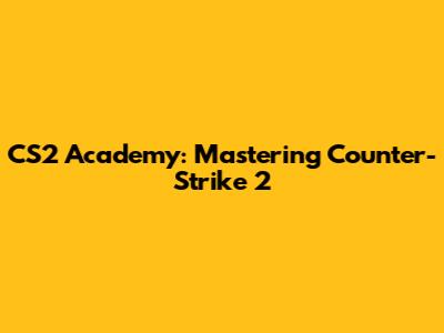 CS2 Academy: Mastering Counter-Strike 2