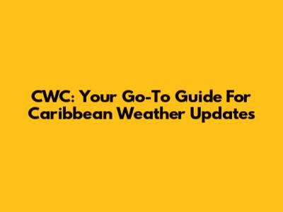 CWC: Your Go-To Guide For Caribbean Weather Updates