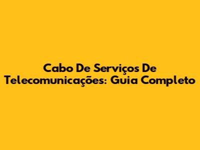 Cabo De Serviços De Telecomunicações: Guia Completo