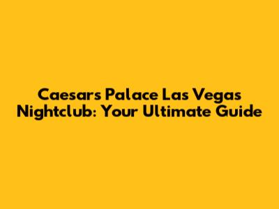 Caesar's Palace Las Vegas Nightclub: Your Ultimate Guide