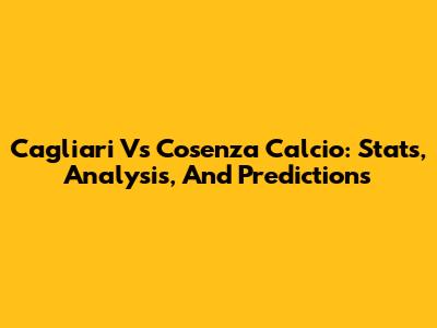 Cagliari Vs Cosenza Calcio: Stats, Analysis, And Predictions