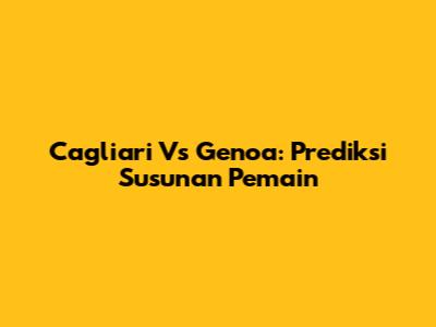 Cagliari Vs Genoa: Prediksi Susunan Pemain