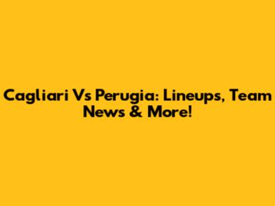 Cagliari Vs Perugia: Lineups, Team News & More!