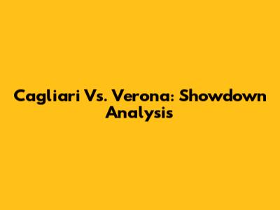 Cagliari Vs. Verona: Showdown Analysis