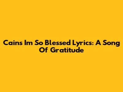Cain's "I'm So Blessed" Lyrics: A Song Of Gratitude